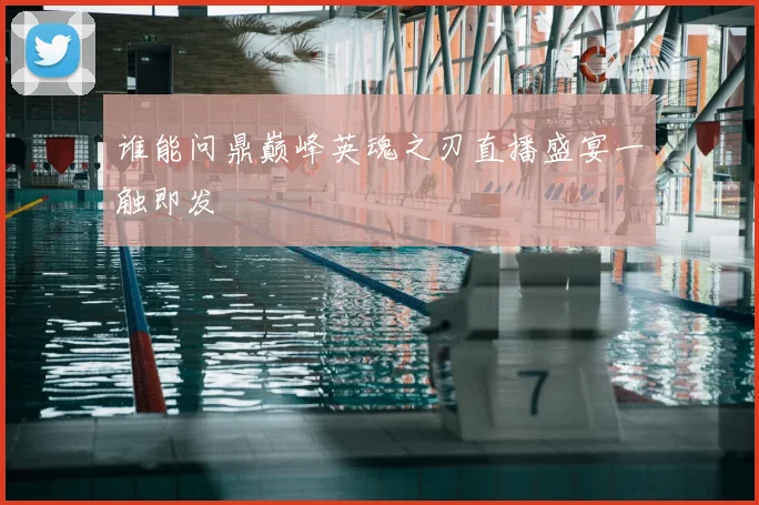 谁能问鼎巅峰英魂之刃直播盛宴一触即发