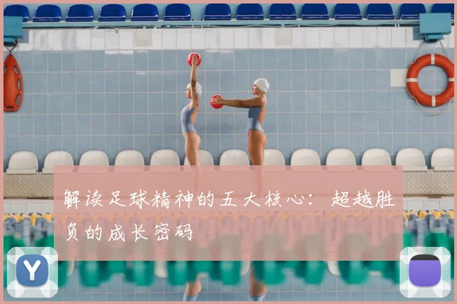 解读足球精神的五大核心：超越胜负的成长密码