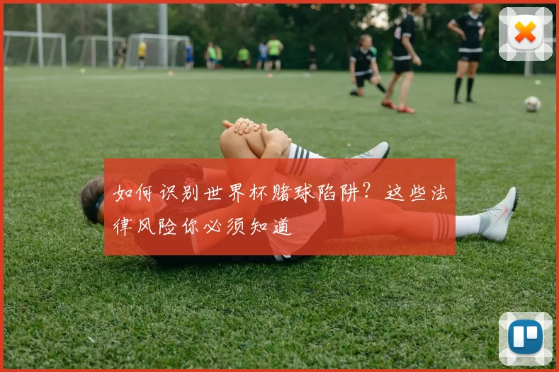 如何识别世界杯赌球陷阱?这些法律风险你必须知道