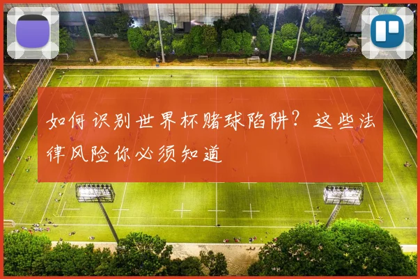 如何识别世界杯赌球陷阱？这些法律风险你必须知道