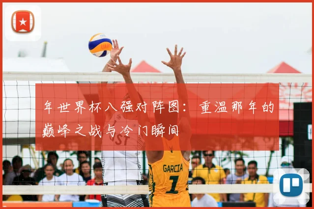 年世界杯八强对阵图：重温那年的巅峰之战与冷门瞬间