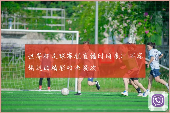 世界杯足球赛程直播时间表：不容错过的精彩对决场次