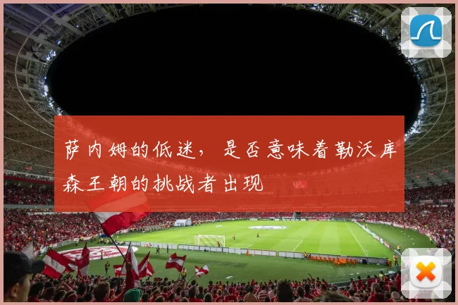 萨内姆的低迷，是否意味着勒沃库森王朝的挑战者出现