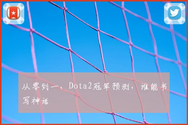 从零到一，Dota2冠军预测，谁能书写神话