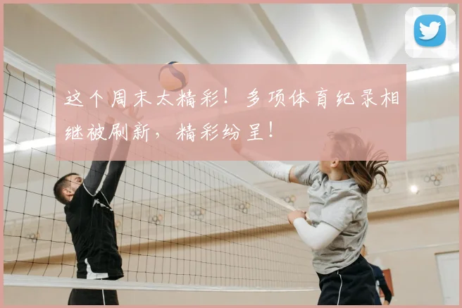 这个周末太精彩!多项体育纪录相继被刷新,精彩纷呈!