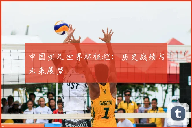中国女足世界杯征程：历史战绩与未来展望