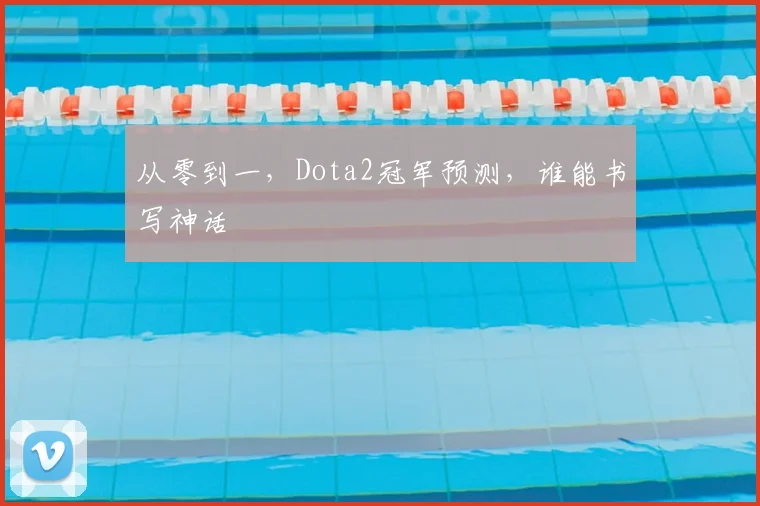 从零到一，Dota2冠军预测，谁能书写神话